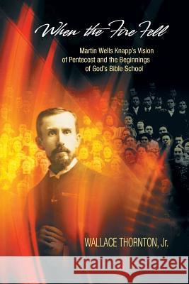 When the Fire Fell: Martin Wells Knapp's Vision of Pentecost and the Beginning of God's Bible School Thornton, Wallace 9781609470692 Emeth Press - książka