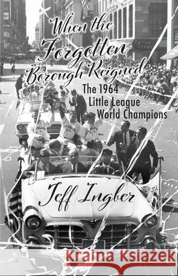 When the Forgotten Borough Reigned: The 1964 Little League World Series Jeff Ingber 9780985410063 Jeffrey Ingber - książka