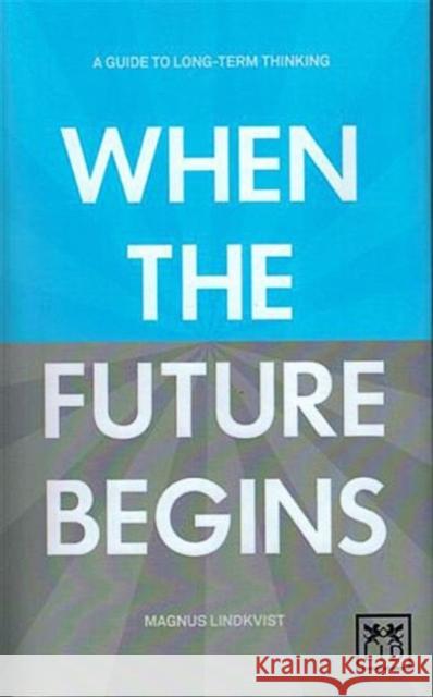 When the Future Begins: A Guide to Long-Term Thinking Lindkvist, Magnus 9781907794247 LID Publishing - książka