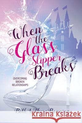 When the Glass Slipper Breaks: Overcoming Broken Relationships Beth Withers Banning 9781400327034 ELM Hill - książka