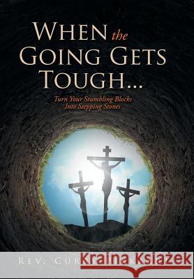 When the Going Gets Tough...: Turn Your Stumbling Blocks Into Stepping Stones REV Curry Pikkaart 9781512750805 WestBow Press - książka