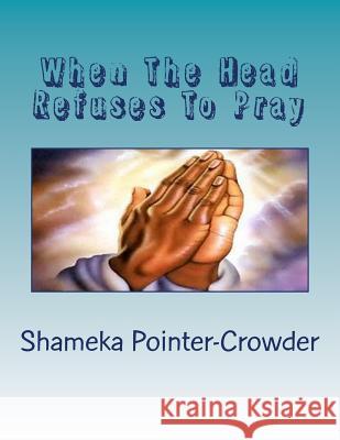 When The Head Refuses To Pray: The Body Wthers and Dies Pointer-Crowder, Shameka Rena 9781530776931 Createspace Independent Publishing Platform - książka