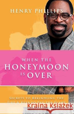 When The Honeymoon is Over: Secrets to Rekindling the Fire & Keys to Fan the Flame Henry Phillips 9781915147851 Hy-Point One Consultant, LLC - książka