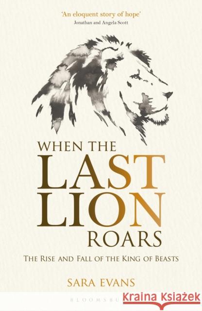 When the Last Lion Roars: The Rise and Fall of the King of Beasts Sara Evans   9781472916143 Bloomsbury Wildlife - książka