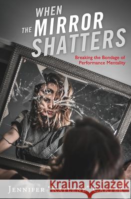 When the Mirror Shatters: Breaking the Bondage of Performance Mentality Benton Royce Pittman Jennifer Carter Sam Torode 9780578678108 Jewels in His Crown Publishing - książka