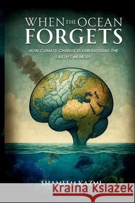 When The Ocean Forgets: How Climate Change Is Unravelling The Earth's Memory Shameem Kazmi 9781838418021 Shameem Kazmi - książka
