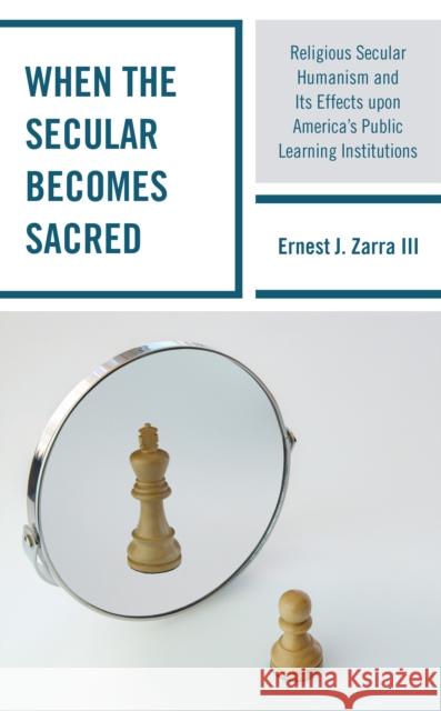 When the Secular Becomes Sacred: Religious Secular Humanism and Its Effects Upon America's Public Learning Institutions Ernest J., III Zarra 9781475858532 Rowman & Littlefield Publishers - książka
