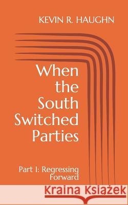 When the South Switched Parties: Part 1: Regressing Forward Kevin R. Haughn 9781798439302 Independently Published - książka
