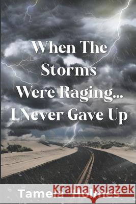 When The Storms Were Raging . . .I Never Gave Up Tamela Holmes 9798779677653 Independently Published - książka