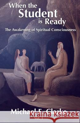 When The Student Is Ready: The Awakening of Spiritual Consciousness Clarke, Michael E. 9780692797334 Michael E. Clarke - książka