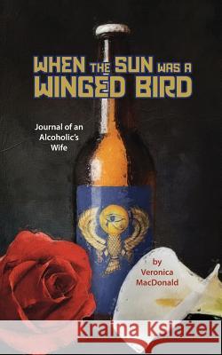 When the Sun Was a Winged Birded: Journal of an Alcoholic's WIfe MacDonald, Veronica 9780578495835 Veronica MacDonald - książka