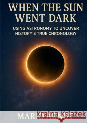 When the Sun Went Dark: Using Astronomy to Uncover History's True Chronology Mario Arndt 9783819202773 Bod - Books on Demand - książka