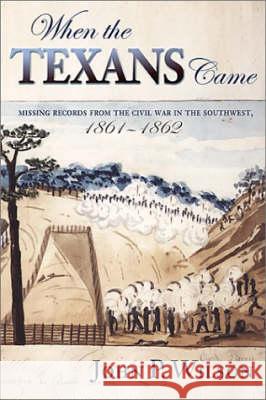 When the Texans Came: Missing Records from the Civil War in the Southwest, 1861-1862 John P. Wilson 9780826322906 University of New Mexico Press - książka