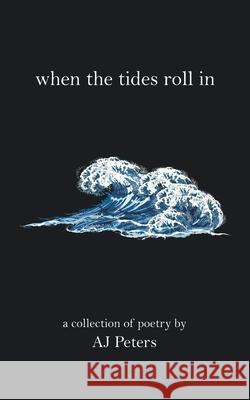 When the Tides Roll In: A Collection of Poetry by Aj Peters Aj Peters 9781728371177 Authorhouse - książka