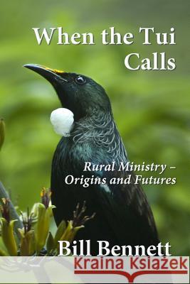 When the Tui Calls: Rural Ministry - Origins and Futures Bill Bennett 9781546546405 Createspace Independent Publishing Platform - książka
