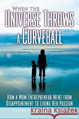 When the Universe Throws a Curveball: How a mom entrepreneur went from disappointment to living her passion Pelletier, Tisha Marie 9781544280448 Createspace Independent Publishing Platform - książka