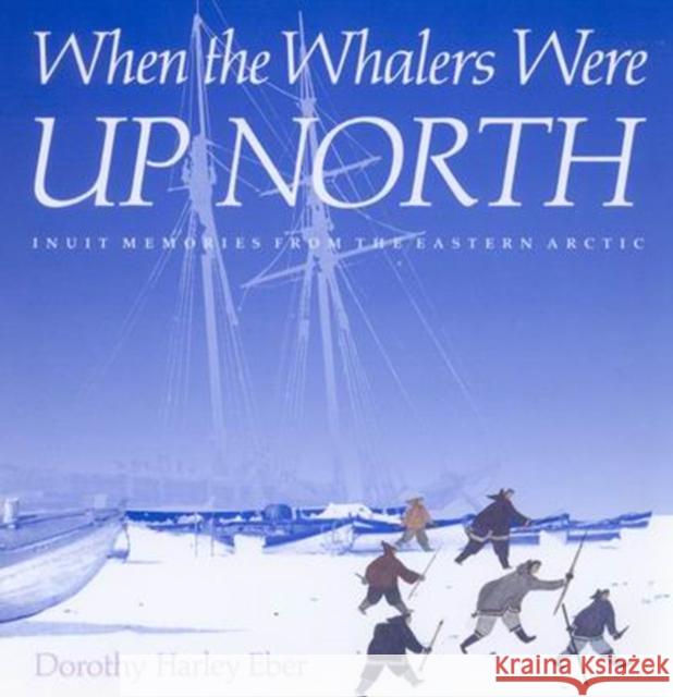 When the Whalers Were Up North : Inuit Memories from the Eastern Arctic Dorothy Harley Eber 9780773514218 McGill-Queen's University Press - książka