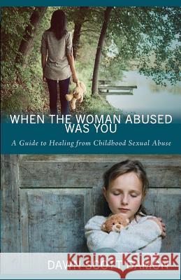 When the Woman Abused Was You: A Guide to Healing from Childhood Sexual Abuse Dawn Scott Damon 9781625860767 Credo House Publishers - książka