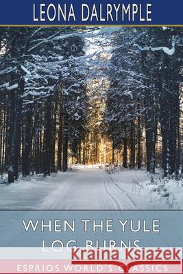 When the Yule Log Burns (Esprios Classics): A Christmas Story Dalrymple, Leona 9781034280545 Blurb - książka