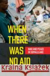 When There Was No Aid: War and Peace in Somaliland Sarah G. Phillips 9781501747151 Cornell University Press