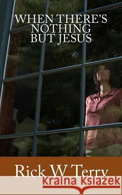 When There's Nothing but Jesus Terry, Rick W. 9781985384699 Createspace Independent Publishing Platform - książka