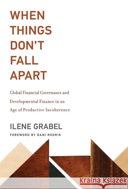When Things Don't Fall Apart: Global Financial Governance and Developmental Finance in an Age of Productive Incoherence Ilene Grabel Dani Rodrik 9780262538527 Mit Press - książka