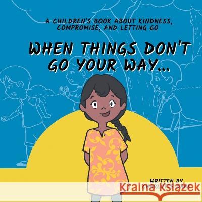 When Things Don't Go Your Way... A Children's Book About Kindness, Compromise, and Letting Go Charlotte Dane   9781647434816 Pkcs Media, Inc. - książka