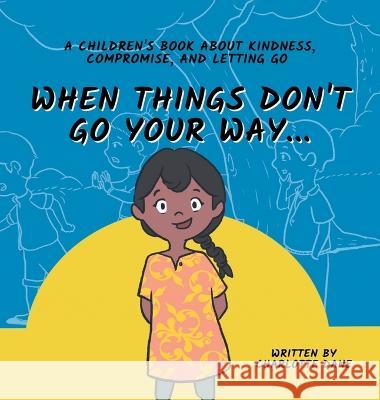 When Things Don't Go Your Way... A Children's Book About Kindness, Compromise, and Letting Go Charlotte Dane   9781647434823 Pkcs Media, Inc. - książka
