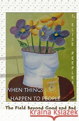 When Things Happen to People: The Field Beyond Good and Bad S. Elise Peeples 9780965657648 Eshu House Publishing - książka