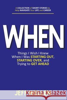 When: Things I Wish I Knew When I Was STARTING OUT, STARTING OVER, and Trying to GET AHEAD Jeff Wellen Wendy K. Walters 9781737945802 Jeff Wellen - książka