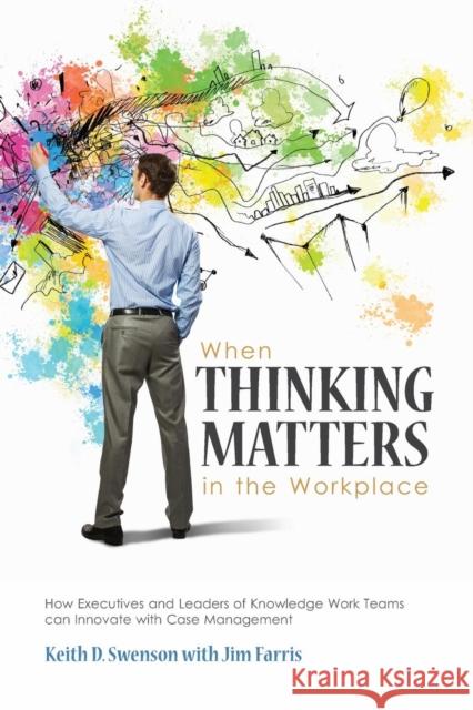 When Thinking Matters in the Workplace: How Executives and Leaders of Knowledge Work Teams Can Innovate with Case Management Keith D. Swenson Jim Farris 9780986338700 Purple Hills Books - książka