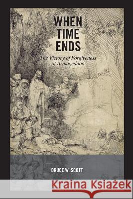 When Time Ends: The victory of forgiveness at Armageddon Scott, Bruce W. 9780615434254 Rockport Press - książka