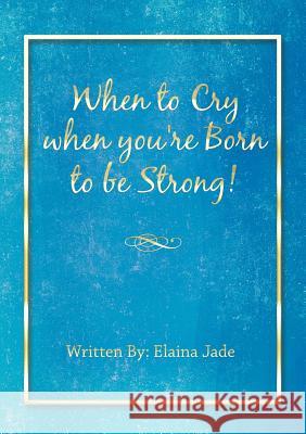 When to Cry when you're Born to be Strong! Elaina Jade 9781483457062 Lulu.com - książka