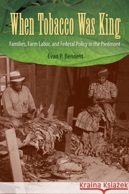 When Tobacco Was King: Families, Farm Labor, and Federal Policy in the Piedmont Evan P. Bennett 9780813080567 University Press of Florida - książka