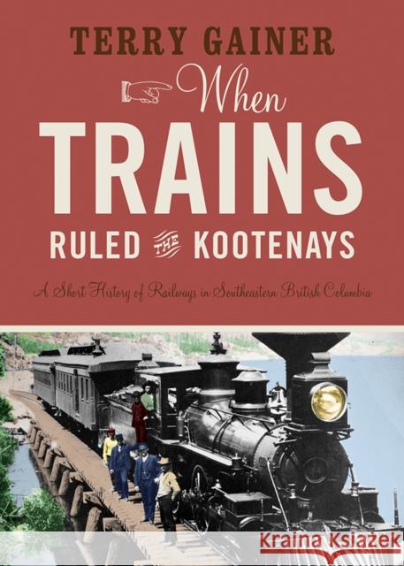 When Trains Ruled the Kootenays: A Short History of Railways in Southeastern British Columbia  9781771604017 Rocky Mountain Books Incorporated - książka