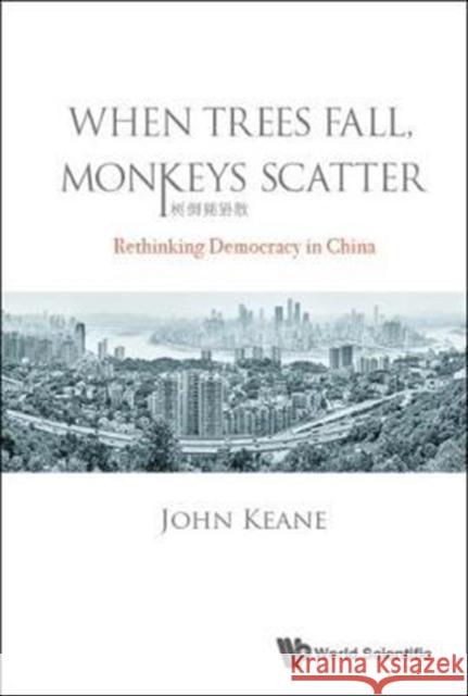 When Trees Fall, Monkeys Scatter: Rethinking Democracy in China John Keane 9781786343598 World Scientific Publishing Europe Ltd - książka