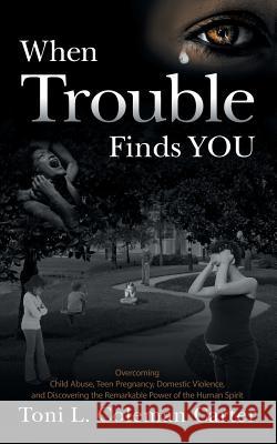 When Trouble Finds You: Overcoming Child Abuse, Teen Pregnancy, Domestic Violence, and Discovering the Remarkable Power of the Human Spirit Toni L. Coleman Carter 9781939418043 Writers of the Round Table Press - książka