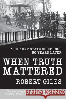 When Truth Mattered: The Kent State Shootings 50 Years Later Robert Giles 9781950659425 Robert Giles - książka