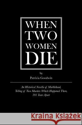 When Two Women Die: An Historical Novella of Marblehead, Telling of Two Murders Which Happened There, 301 Years Apart Patricia Goodwin 9780615587240 Plum Press - książka