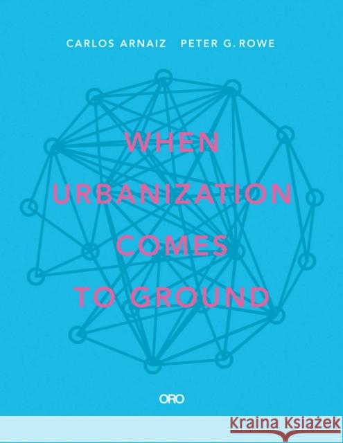 When Urbanization Comes to Ground: Caza + Subra Carlos Arnaiz Peter G. Rowe 9781940743912 Oro Editions - książka