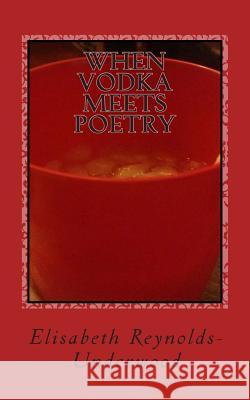 When Vodka Meets Poetry Elisabeth Reynolds-Underwood 9781494834258 Createspace - książka