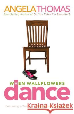 When Wallflowers Dance: Becoming a Woman of Righteous Confidence Angela Thomas 9780785288626 Nelson Books - książka