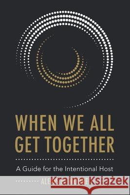 When We All Get Together: A Guide for the Intentional Host Moore, Alexis H. 9781589303201 Selah Publishing Group - książka