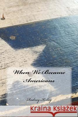 When We Became Americans Mr Rodney Kelley 9781979507288 Createspace Independent Publishing Platform - książka