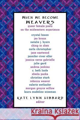 When We Become Weavers: Queer Female Poets on the Midwestern Experience Kate Lynn Hibbard 9780979881664 Squares & Rebels - książka