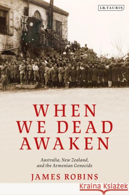 When We Dead Awaken: Australia, New Zealand, and the Armenian Genocide James Robins 9780755600311 I. B. Tauris & Company - książka