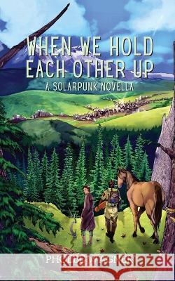 When We Hold Each Other Up Phoebe Wagner   9781958121160 Android Press - książka