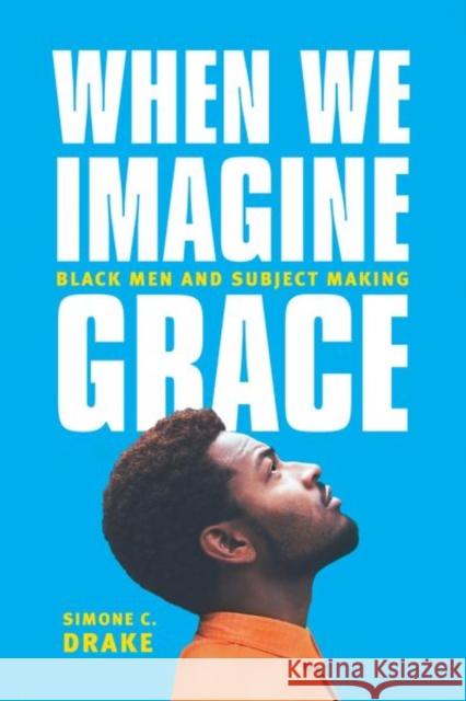 When We Imagine Grace: Black Men and Subject Making Drake, Simone 9780226363837 John Wiley & Sons - książka