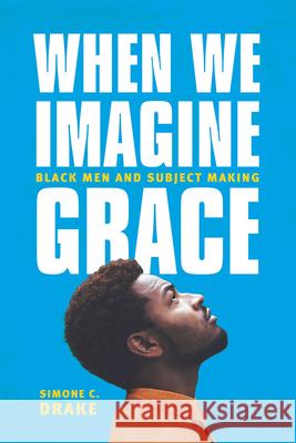 When We Imagine Grace: Black Men and Subject Making Simone C. Drake 9780226363974 University of Chicago Press - książka