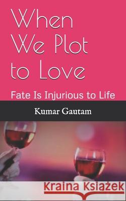 When We Plot to Love: Fate Is Injurious to Life Kumar Gautam 9781707190287 Independently Published - książka